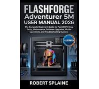 FLASHFORGE Adventurer 5M USER MANUAL 2026: The Complete Beginner’s Guide for Fast 3D Printing, Setup, Maintenance, Software Upgrades, Mobile Operations, mobile operations and Troubleshooting Success.