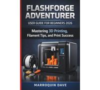 FLASHFORGE ADVENTURER USER GUIDE FOR BEGINNERS 2026: Mastering 3D Printing, Filament Tips, and Print Success
