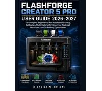 Flashforge Creator 5 Pro User Guide 2026-2027: The Complete Beginner-to-Pro Handbook for Setup, Calibration, Multi-Material Printing, Four-Toolhead Workflows, and 3D Printing Optimization