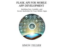 FLASK API FOR MOBILE APP DEVELOPMENT: BUILDING FAST, SCALABLE, AND SECURE BACKENDS FOR YOUR MOBILE APPS