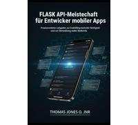 Flask API-Meisterschaft für Entwickler mobiler Apps: Praxisorientierter Leitfaden zur Erschließung technischer Fähigkeiten und zur Entwicklung realer Backends