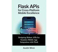 Flask APIs for Cross-Platform Mobile Excellence: Designing Robust APIs for Seamless Mobile App Integration with Flask