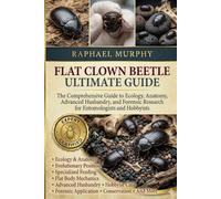FLAT CLOWN BEETLE ULTIMATE GUIDE: The Comprehensive Guide to Ecology, Anatomy, Advanced Husbandry, and Forensic Research for Entomologists and Hobbyists