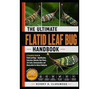 FLATID LEAF BUG HANDBOOK: A Complete Guide to Flatid Leaf Bugs - Identification, Coloration, Behavior, Host Plants, Life Cycle, Communication, and Observation for Nature Hobbyists