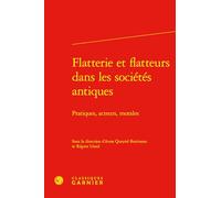 Flatterie et flatteurs dans les sociétés antiques: Pratiques, acteurs, morales