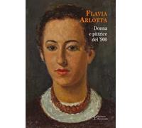 Flavia Arlotta. Donna e pittrice del '900. Ediz. illustrata
