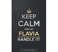 Flavia: Keep Calm And Let Flavia Handle It - Flavia Name Custom Gift Planner Calendar Notebook Journal