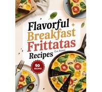 Flavorful Breakfast Frittatas Recipes: Wholesome, Protein-Packed, and Easy-to-Make Frittatas to Brighten Every Morning