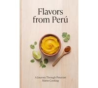 Flavors from Perú: Traditional Peruvian Cookbook with Easy Step-by-Step Recipes, Simple, Honest and Authentic