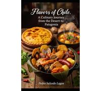 Flavors of Chile: A Culinary Journey from the Desert to Patagonia