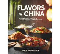 Flavors of China: Discover Wok Recipes to Ignite Your Culinary Passion - Paige NM Arledge