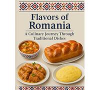 Flavors of Romania: A Culinary Journey Through Traditional Dishes: 1