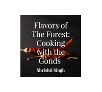 Flavors of the Forest: Cooking with the Gonds: A cookbook comprising of recipes from the Gond Tribe