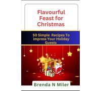 Flavourful Feast For Christmas: 50 simple recipes to impress your holiday Guests
