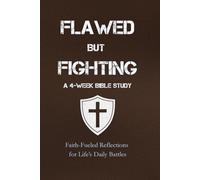 Flawed But Fighting: A 4-W ible Study: Faith-Fueled Reflections for Life’s Daily Battles