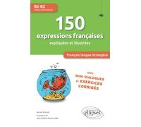 FLE (Français langue étrangère). 150 expressions françaises illustrées et expliquées • mini-dialogues et exercices corrigés • (niveau intermédiaire) • (B1-B2)