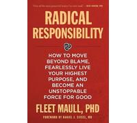 Radical Responsibility: How to Move Beyond Blame, Fearlessly Live Your Highest Purpose, and Become an Unstoppable Force for Good