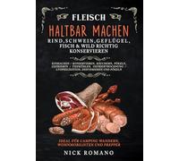 Fleisch haltbar machen - Rind, Schwein, Geflügel, Fisch & Wild richtig konservieren: Einmachen, Konservieren, Räuchern, Pökeln, Gefrieren, Tiefkühlen, Gefriertrocknung, Lyophilisation, Dehydrieren