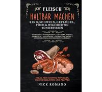 Fleisch haltbar machen - Rind, Schwein, Geflügel, Fisch & Wild richtig konservieren: Einmachen, Konservieren, Räuchern, Pökeln, Gefrieren, Tiefkühlen, Gefriertrocknung, Lyophilisation, Dehydrieren