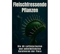 Fleischfressende Pflanzen: Die 46 raffiniertesten und unheimlichsten Karnivoren der Flora