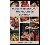 FLEISCHFRESSER-DIÄT-KOCHBUCH FÜR SENIOREN: Köstliche, einfache und nahrhafte tierbasierte Rezepte zur Steigerung der Energie, Unterstützung der Gelenke und Förderung eines gesunden Alterns