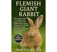 FLEMISH GIANT RABBIT: The Complete Guide to Caring for the Gentle Giant of the Rabbit World - History, Housing, Diet, Training, Grooming, Health, Breeding, and Bonding with Your Flemish Giant Rabbit.