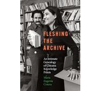 Fleshing the Archive: An Intimate Genealogy of Chicana Knowledge Praxis