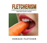 Fletcherism. A arte de mastigar muito lentamente para bem estar e saúde