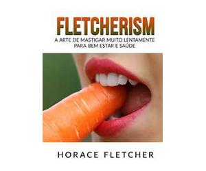 Fletcherism. A arte de mastigar muito lentamente para bem estar e saúde
