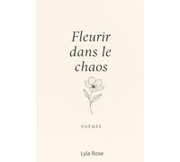 Fleurir dans le chaos: Poèmes d'amour, de chute et renaissance de soi.