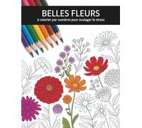 Fleurs à colorier par numéros: Coloriage par numéros de fleurs avec de beaux dessins faciles à colorier pour adultes