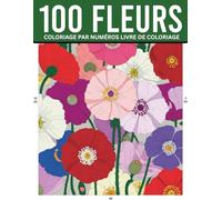 Fleurs Coloriage par numéros Livre de coloriage: 100 superbes fleurs à colorier par numéros pour un moment de détente