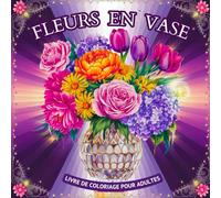 Fleurs en Vase Livre de Coloriage pour Adultes: Une Belle Collection de Motifs pour Lutter contre le Stress, se Détendre et se Calmer