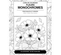 FLEURS MONOCHROMES: LIVRE DE COLORIAGE POUR ADULTES ET SENIORS