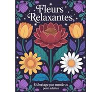 Fleurs relaxantes Coloriage par numéros Pour adultes: Coloriage floral guidé par numéros pour adultes - dessins simples et détaillés conçus pour ... conscience et des moments créatifs apaisants