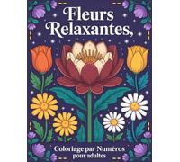 Fleurs relaxantes Coloriage par numéros Pour adultes: Livre de coloriage par numéros avec de superbes motifs floraux relaxants pour adultes - pages ... idéale pour la détente et la créativité