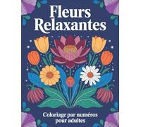 Fleurs relaxantes Coloriage par numéros Pour adultes: Livre de coloriage pour adultes avec motifs floraux numérotés - parfait pour réduire le stress, ... d’une activité artistique calme et agréable