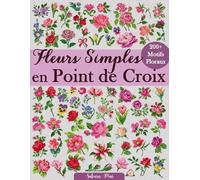 Fleurs Simples en Point de Croix: Plus de 200 motifs floraux faciles et élégants, accessibles à tous les niveaux