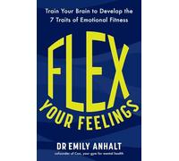 Flex Your Feelings: Train Your Brain to Develop the 7 Traits of Emotional Fitness