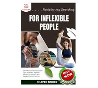 Flexibility And Stretching For Inflexible People: Gentle Routines To Loosen Tight Muscles, Improve Range Of Motion, And Support Daily Comfort