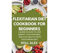 FLEXITARIAN DIET COOKBOOK FOR BEGINNERS: A GUIDE ON HOW TO LOSE WEIGHT, PLAN YOUR MEAL, AND STAY HEALTHY WITH FLEXITARIAN DIET.