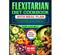 Flexitarian Diet Cookbook With Meal Plan: Easy Everyday Recipes with Structured Meal Plan for Healthy Living and Natural Weight Loss