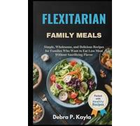 FLEXITARIAN FAMILY MEALS: Simple, Wholesome, and Delicious Recipes for Families Who Want to Eat Less Meat Without Sacrificing Flavor