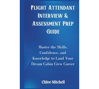 Flight Attendant Interview & Assessment Prep Guide: Master the Skills, Confidence, and Knowledge to Land Your Dream Cabin Crew Career
