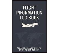 Flight Information Log Book Organize Record And Relive Every Flight Movement: Flight Tracker & Travel Journal | Record Details, Dates, Times, Airlines & More | 6x9 Inch | Perfect Gift for Pilots, Frequent Flyers, Flight Attendants & Vacation