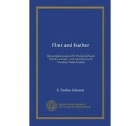 Flint and feather (Vol-1): the complete poems of E. Pauline Johnson (Tekahionwake) ; with introduction by Theodore Watts-Dunton