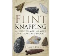 Flint Knapping: A Guide to Making Your Own Stone Age Toolkit