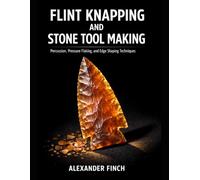 FLINT KNAPPING AND STONE TOOL MAKING: Percussion, Pressure Flaking, and Edge Shaping Techniques