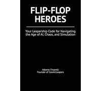 Flip-Flop Heroes: Your Leapership Code for Navigating the Age of AI, Chaos, and Simulation