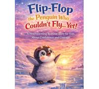 Flip-Flop the Penguin Who Couldn’t Fly… Yet!: A Heartwarming Bedtime Story for Kids About Confidence, Courage, and Believing in Yourself